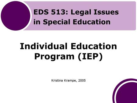 Individual Education Program (IEP) Kristina Krampe, 2005 EDS 513: Legal Issues in Special Education.