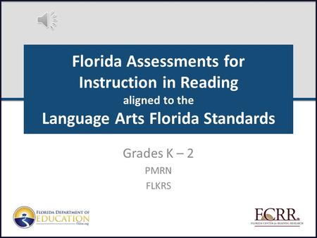 Florida Assessments for Instruction in Reading aligned to the Language Arts Florida Standards Grades K – 2 PMRN FLKRS.