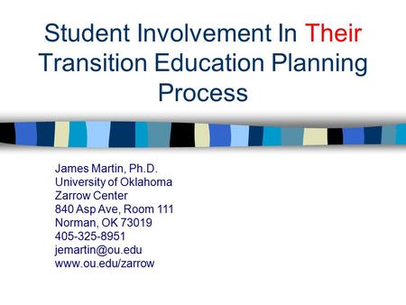 Student Involvement In Their Transition Education Planning Process James Martin, Ph.D. University of Oklahoma Zarrow Center 840 Asp Ave, Room 111 Norman,