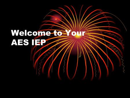 Welcome to Your AES IEP. What you will learn: What an IEP is Why you need to be part of your IEP team How to help write your IEP Much, much more !!