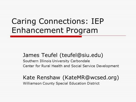 Caring Connections: IEP Enhancement Program James Teufel Southern Illinois University Carbondale Center for Rural Health and Social Service.