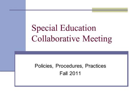 Special Education Collaborative Meeting Policies, Procedures, Practices Fall 2011.