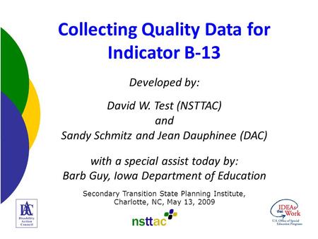 Collecting Quality Data for Indicator B-13 Developed by: David W. Test (NSTTAC) and Sandy Schmitz and Jean Dauphinee (DAC) with a special assist today.