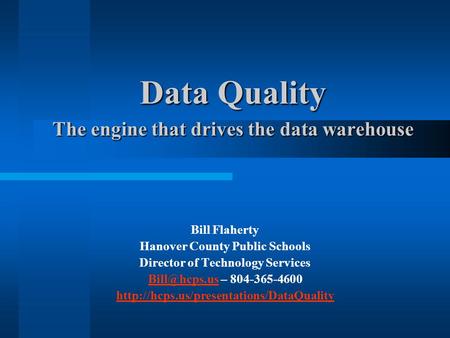 Data Quality The engine that drives the data warehouse Bill Flaherty Hanover County Public Schools Director of Technology Services