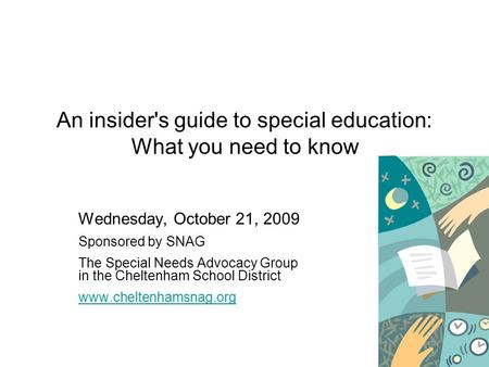 An insider's guide to special education: What you need to know Wednesday, October 21, 2009 Sponsored by SNAG The Special Needs Advocacy Group in the Cheltenham.