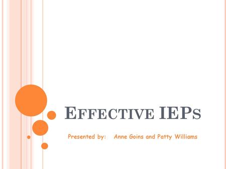 E FFECTIVE IEP S Presented by: Anne Goins and Patty Williams.