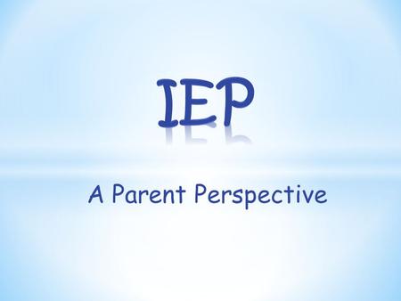 A Parent Perspective. Don’t be scared just Be Prepared The IEP process should start many weeks before the meeting.