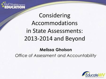 Considering Accommodations in State Assessments: 2013-2014 and Beyond Melissa Gholson Office of Assessment and Accountability.