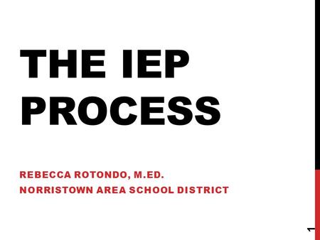 THE IEP PROCESS REBECCA ROTONDO, M.ED. NORRISTOWN AREA SCHOOL DISTRICT 1.