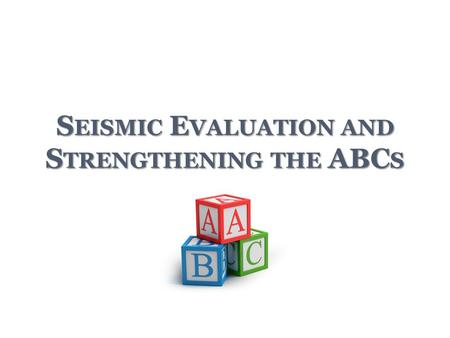 S EISMIC E VALUATION AND S TRENGTHENING THE ABC S.