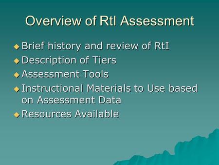 Overview of RtI Assessment  Brief history and review of RtI  Description of Tiers  Assessment Tools  Instructional Materials to Use based on Assessment.