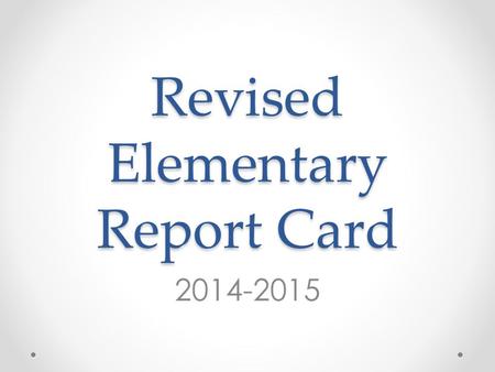 Revised Elementary Report Card 2014-2015. Purpose The report card communicates a child’s growth and achievement in reaching academic expectations as well.