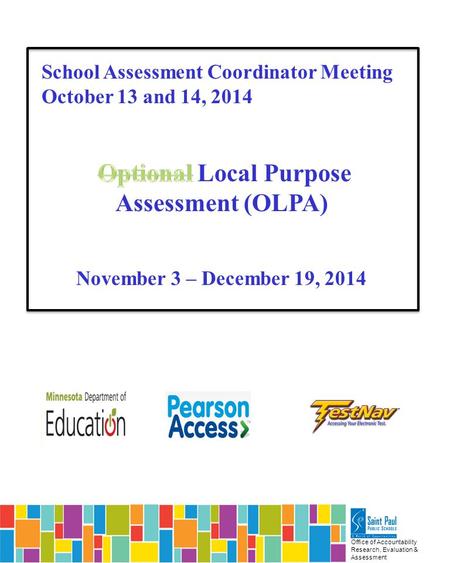 Office of Accountability Research, Evaluation & Assessment School Assessment Coordinator Meeting October 13 and 14, 2014 Local Purpose Assessment (OLPA)