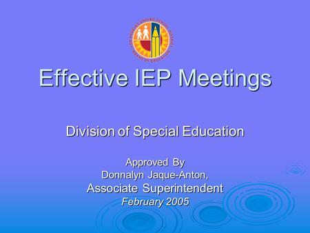 Effective IEP Meetings Division of Special Education Approved By Donnalyn Jaque-Anton, Associate Superintendent February 2005.