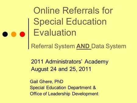 Online Referrals for Special Education Evaluation Referral System AND Data System 2011 Administrators’ Academy August 24 and 25, 2011 Gail Ghere, PhD Special.