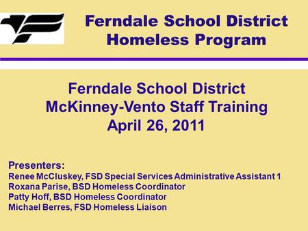 Ferndale School District McKinney-Vento Staff Training April 26, 2011 Presenters: Renee McCluskey, FSD Special Services Administrative Assistant 1 Roxana.