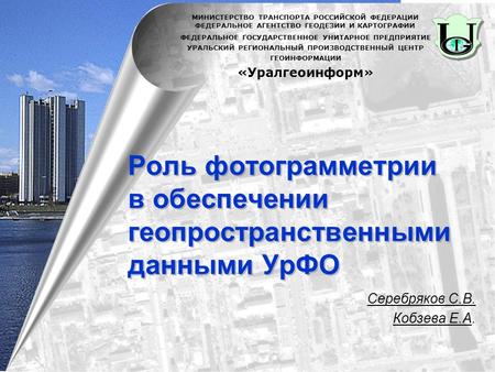 Роль фотограмметрии в обеспечении геопространственными данными УрФО Серебряков С.В. Кобзева Е.А. ФЕДЕРАЛЬНОЕ ГОСУДАРСТВЕННОЕ УНИТАРНОЕ ПРЕДПРИЯТИЕ УРАЛЬСКИЙ.