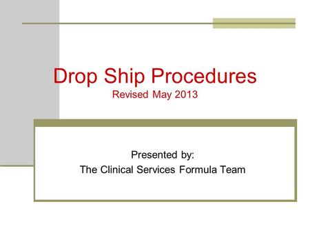 Drop Ship Procedures Revised May 2013 Presented by: The Clinical Services Formula Team.