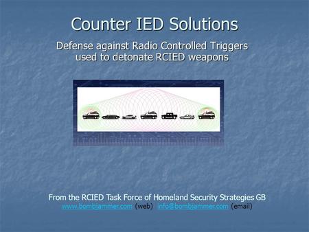 Counter IED Solutions Defense against Radio Controlled Triggers used to detonate RCIED weapons From the RCIED Task Force of Homeland Security Strategies.