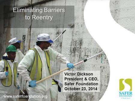 Www.saferfoundation.org 1 Eliminating Barriers to Reentry www.saferfoundation.org Victor Dickson President & CEO, Safer Foundation October 23, 2014.