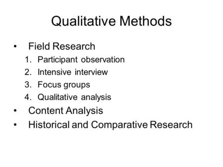 Qualitative Methods Field Research 1.Participant observation 2.Intensive interview 3.Focus groups 4.Qualitative analysis Content Analysis Historical and.