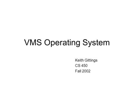 VMS Operating System Keith Gittings CS 450 Fall 2002.