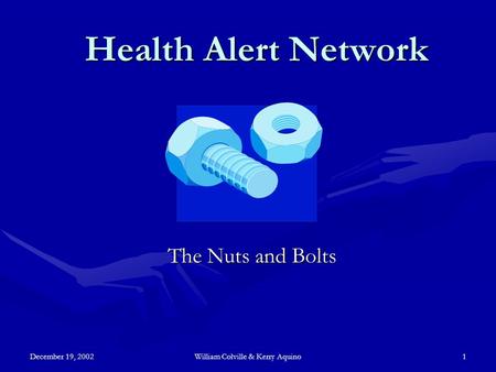 December 19, 2002William Colville & Kerry Aquino1 Health Alert Network The Nuts and Bolts.