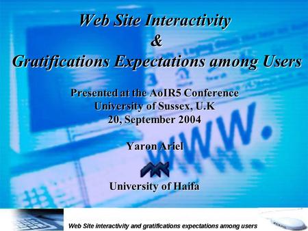 Web Site Interactivity & Gratifications Expectations among Users Presented at the AoIR5 Conference University of Sussex, U.K 20, September 2004 Yaron Ariel.