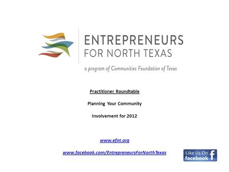 EFNT Practitioner Roundtable Planning Your Community Involvement for 2012 www.efnt.org www.facebook.com/EntrepreneursForNorthTexas www.efnt.org www.facebook.com/EntrepreneursForNorthTexas.