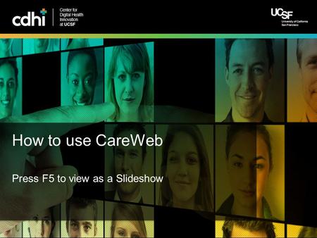 Center for Digital Health Innovation at UCSF How to use CareWeb Press F5 to view as a Slideshow.