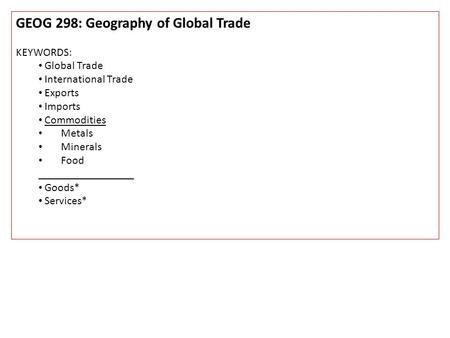 GEOG 298: Geography of Global Trade KEYWORDS: Global Trade International Trade Exports Imports Commodities Metals Minerals Food _________________ Goods*