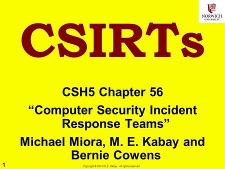 1 Copyright © 2014 M. E. Kabay. All rights reserved. CSIRTs CSH5 Chapter 56 “Computer Security Incident Response Teams” Michael Miora, M. E. Kabay and.