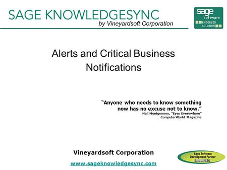 Alerts and Critical Business Notifications “Anyone who needs to know something now has no excuse not to know.” Neil Montgomery, “Eyes Everywhere” ComputerWorld.