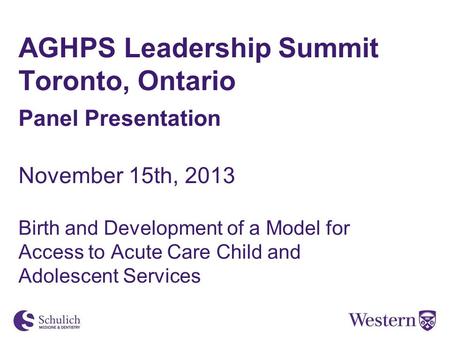 AGHPS Leadership Summit Toronto, Ontario Panel Presentation November 15th, 2013 Birth and Development of a Model for Access to Acute Care Child and Adolescent.