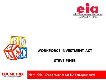 WORKFORCE INVESTMENT ACT STEVE PINES New “Old” Opportunities for ED-Entrepreneurs!