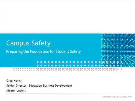 All Rights Reserved © Alcatel-Lucent 2006, ##### Campus Safety Preparing the Foundation for Student Safety Greg Kovich Senior Director, Education Business.