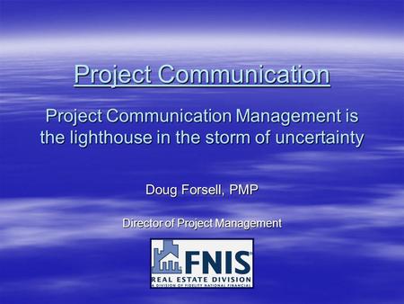 Project Communication Project Communication Management is the lighthouse in the storm of uncertainty Doug Forsell, PMP Director of Project Management.