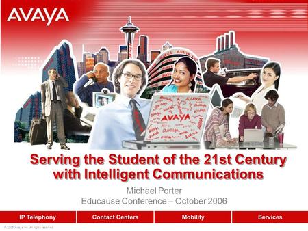 © 2006 Avaya Inc. All rights reserved. Serving the Student of the 21st Century with Intelligent Communications Michael Porter Educause Conference – October.