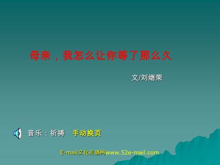 母亲，我怎么让你等了那么久 文 / 刘继荣 音乐：祈祷 手动换页 EEEE ---- mmmm aaaa iiii llll 文文文文 化化化化 传传传传 播播播播 网网网网 www.52e-mail.com.