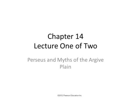 Chapter 14 Lecture One of Two Perseus and Myths of the Argive Plain ©2012 Pearson Education Inc.