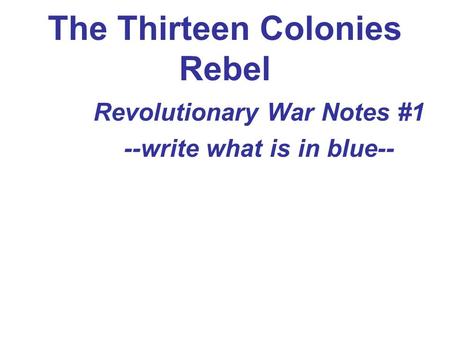 The Thirteen Colonies Rebel Revolutionary War Notes #1 --write what is in blue--