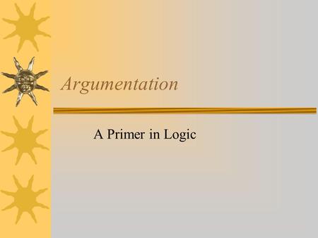 Argumentation A Primer in Logic. Declaration of Independence The representatives of the thirteen American colonies wanted to justify to the world their.