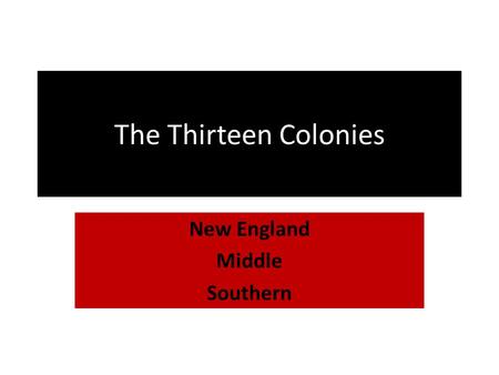 The Thirteen Colonies New England Middle Southern.