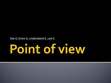 See it, know it, understand it, use it..  Point of view is the angle from which the story is told.  To figure out point of view, first ask yourself,