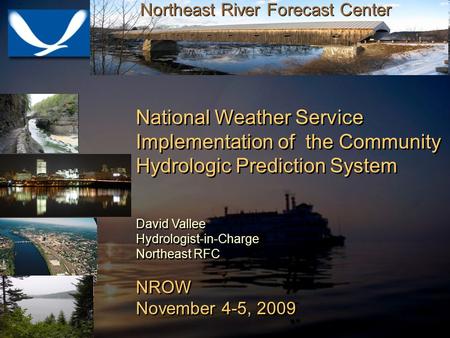 1 Northeast River Forecast Center National Weather Service Implementation of the Community Hydrologic Prediction System David Vallee Hydrologist-in-Charge.