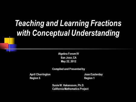 Algebra Forum IV San Jose, CA May 22, 2012 Compiled and Presented by April CherringtonJoan Easterday Region 5Region 1 Susie W. Hakansson, Ph.D. California.