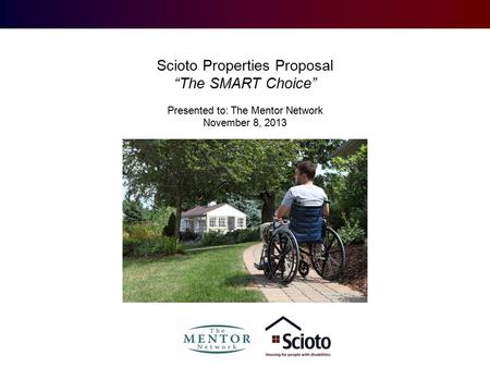 Scioto Properties Proposal “The SMART Choice” Presented to: The Mentor Network November 8, 2013.