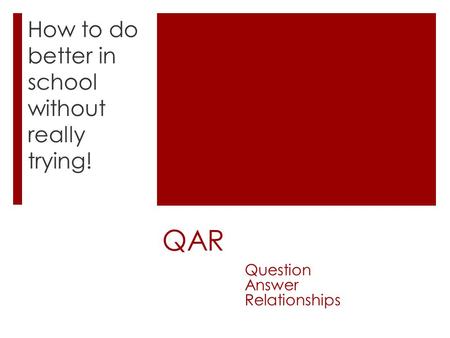 QAR How to do better in school without really trying! Question Answer Relationships.