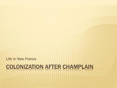 Life in New France.  The area that was colonized was called New France  The territory of New France extended from Newfoundland to the Rocky Mountains.
