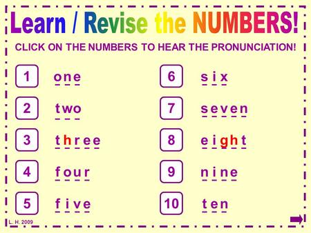 L. H. 2009 CLICK ON THE NUMBERS TO HEAR THE PRONUNCIATION! 1 one two theer fu ro fvei six seenv eihtg nnei te n 2 3 4 5 6 7 8 9 10.